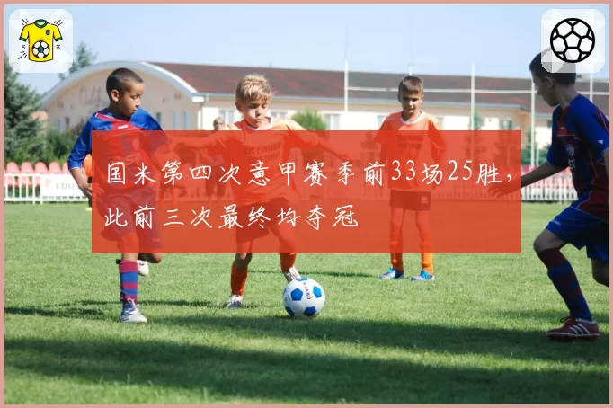 国米第四次意甲赛季前33场25胜，此前三次最终均夺冠
