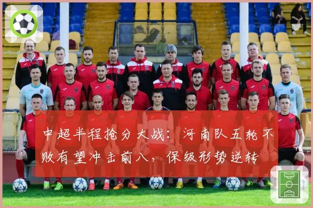 中超半程抢分大战：河南队五轮不败有望冲击前八，保级形势逆转