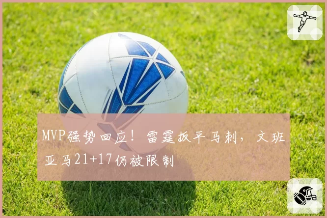 MVP强势回应！雷霆扳平马刺，文班亚马21+17仍被限制