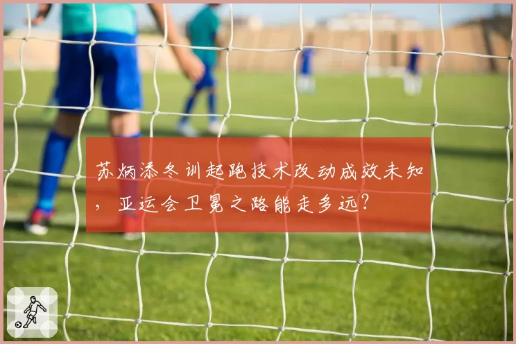 苏炳添冬训起跑技术改动成效未知,亚运会卫冕之路能走多远?