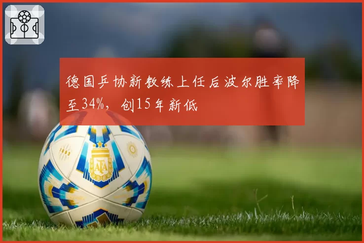 德国乒协新教练上任后波尔胜率降至34%,创15年新低