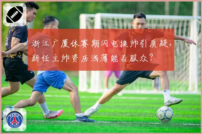 浙江广厦休赛期闪电换帅引质疑,新任主帅资历浅薄能否服众?