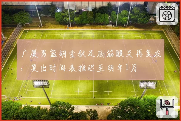 广厦男篮胡金秋足底筋膜炎再复发，复出时间表推迟至明年1月