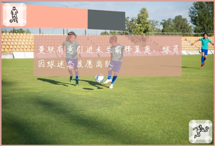 曼联有意引进米兰前锋莱奥，球员因球迷态度愿离队