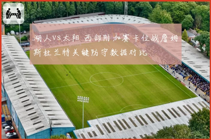 湖人vs太阳 西部附加赛卡位战詹姆斯杜兰特关键防守数据对比