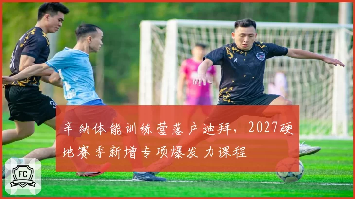 辛纳体能训练营落户迪拜,2027硬地赛季新增专项爆发力课程