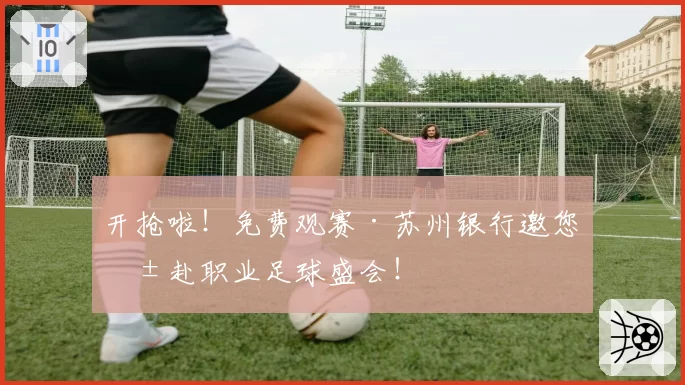 开抢啦!免费观赛·苏州银行邀您共赴职业足球盛会!