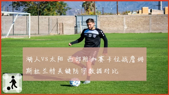 湖人vs太阳 西部附加赛卡位战詹姆斯杜兰特关键防守数据对比