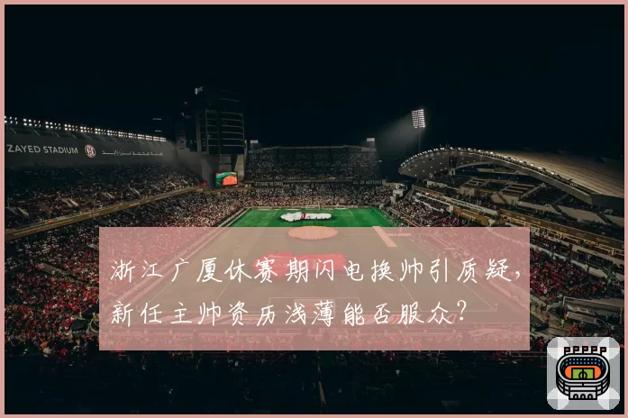 浙江广厦休赛期闪电换帅引质疑，新任主帅资历浅薄能否服众？