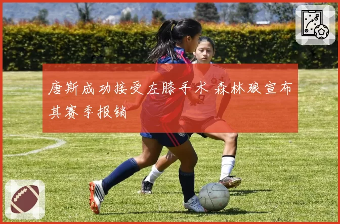 唐斯成功接受左膝手术 森林狼宣布其赛季报销