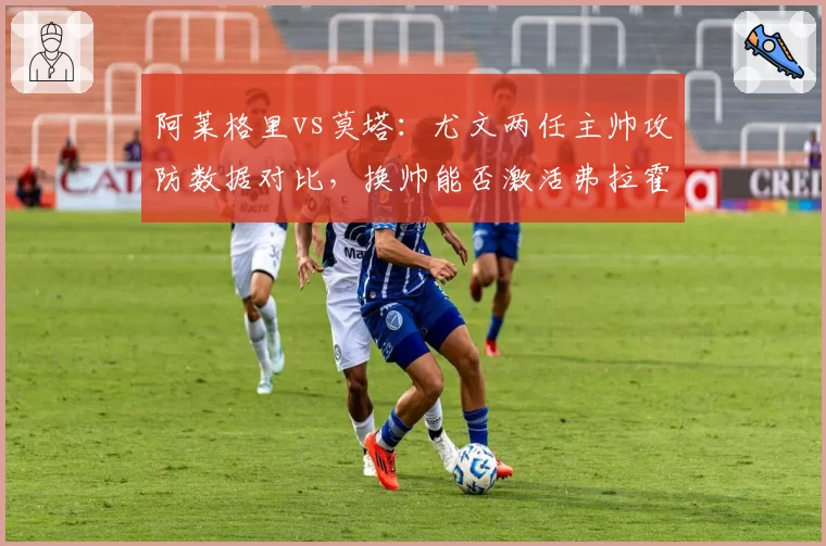 阿莱格里vs莫塔：尤文两任主帅攻防数据对比，换帅能否激活弗拉霍维奇？